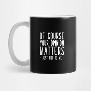 Of course your opinion matters just not to me Mug